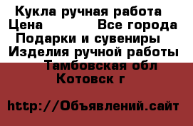 Кукла ручная работа › Цена ­ 1 800 - Все города Подарки и сувениры » Изделия ручной работы   . Тамбовская обл.,Котовск г.